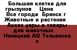 Большая клетка для грызунов  › Цена ­ 500 - Все города, Брянск г. Животные и растения » Аксесcуары и товары для животных   . Ненецкий АО,Тельвиска с.